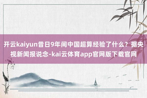 开云kaiyun昔日9年间中国超算经验了什么？据央视新闻报说念-kai云体育app官网版下载官网