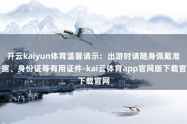 开云kaiyun体育温馨请示：出游时请随身佩戴准考据、身份证等有用证件-kai云体育app官网版下载官网