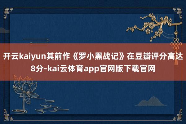开云kaiyun其前作《罗小黑战记》在豆瓣评分高达8分-kai云体育app官网版下载官网