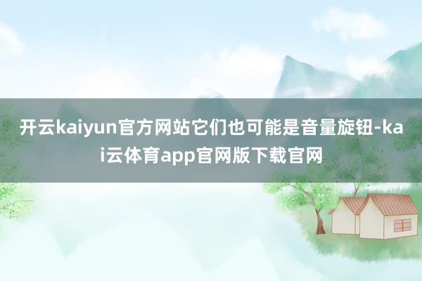 开云kaiyun官方网站它们也可能是音量旋钮-kai云体育app官网版下载官网