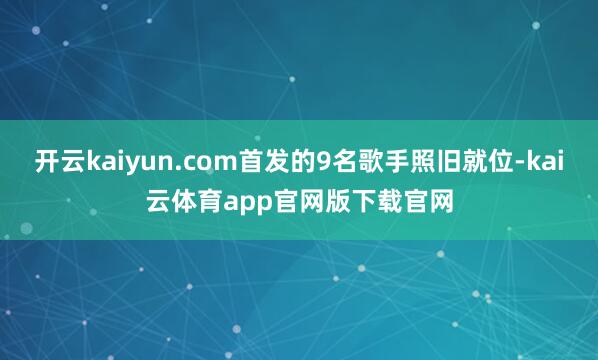 开云kaiyun.com首发的9名歌手照旧就位-kai云体育app官网版下载官网