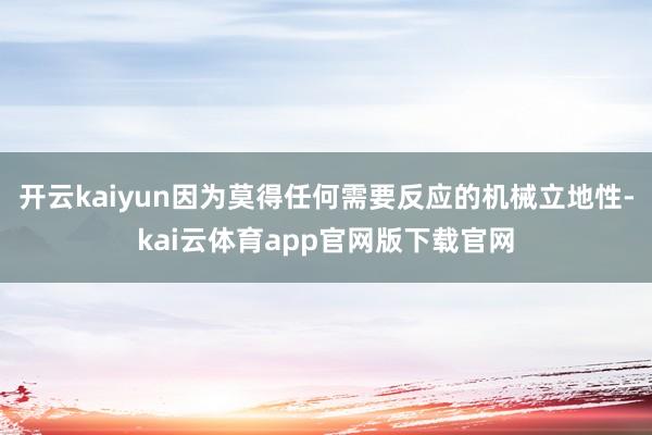 开云kaiyun因为莫得任何需要反应的机械立地性-kai云体育app官网版下载官网