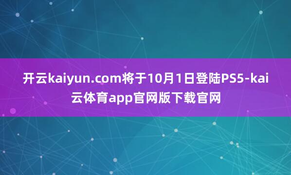 开云kaiyun.com将于10月1日登陆PS5-kai云体育app官网版下载官网