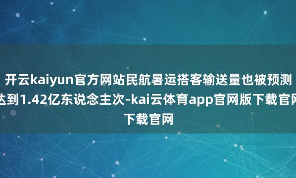 开云kaiyun官方网站民航暑运搭客输送量也被预测达到1.42亿东说念主次-kai云体育app官网版下载官网