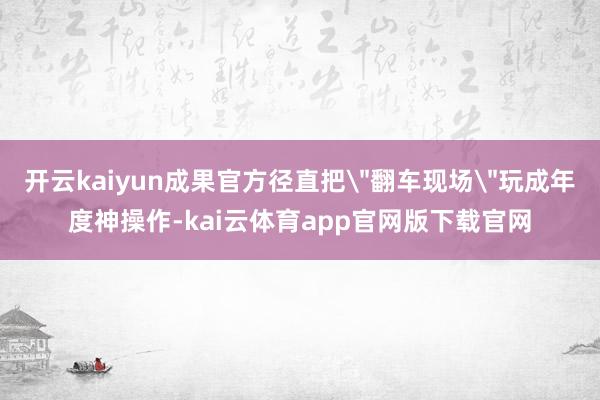 开云kaiyun成果官方径直把