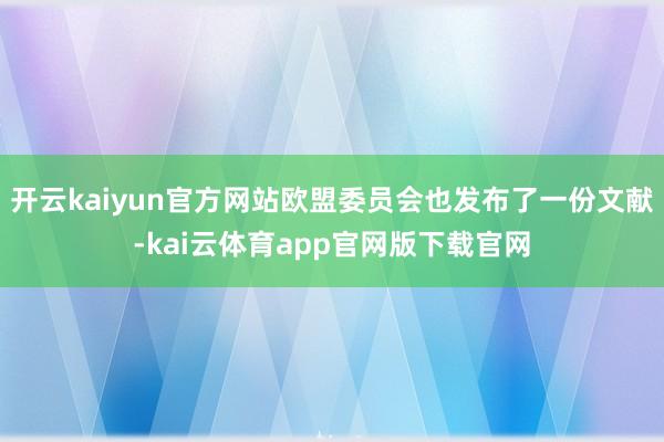 开云kaiyun官方网站欧盟委员会也发布了一份文献-kai云体育app官网版下载官网