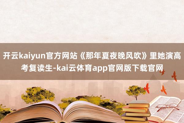 开云kaiyun官方网站《那年夏夜晚风吹》里她演高考复读生-kai云体育app官网版下载官网