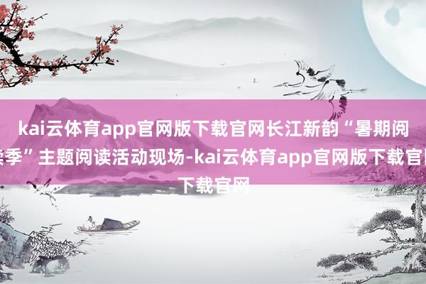 kai云体育app官网版下载官网长江新韵“暑期阅读季”主题阅读活动现场-kai云体育app官网版下载官网