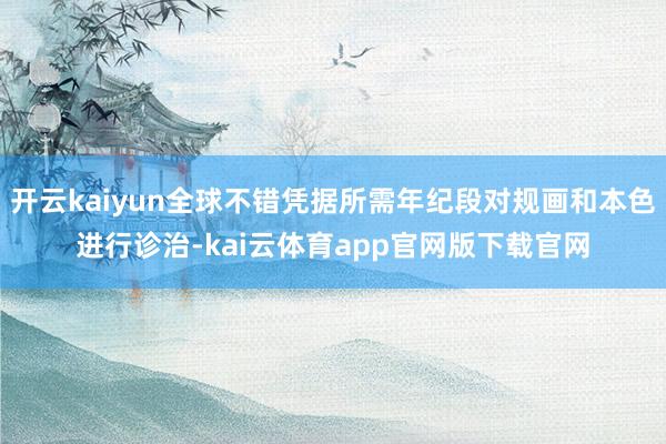 开云kaiyun全球不错凭据所需年纪段对规画和本色进行诊治-kai云体育app官网版下载官网