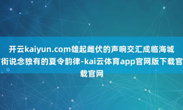 开云kaiyun.com雄起雌伏的声响交汇成临海城市街说念独有的夏令韵律-kai云体育app官网版下载官网