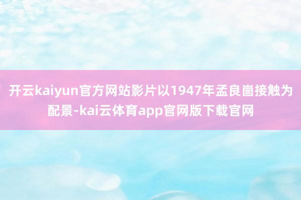 开云kaiyun官方网站影片以1947年孟良崮接触为配景-kai云体育app官网版下载官网