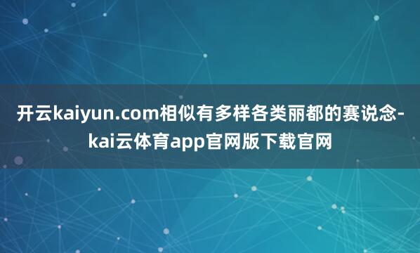 开云kaiyun.com相似有多样各类丽都的赛说念-kai云体育app官网版下载官网