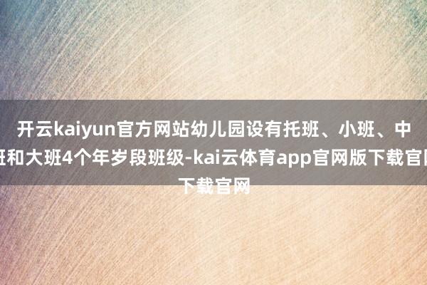 开云kaiyun官方网站幼儿园设有托班、小班、中班和大班4个年岁段班级-kai云体育app官网版下载官网