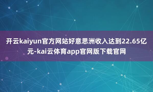 开云kaiyun官方网站好意思洲收入达到22.65亿元-kai云体育app官网版下载官网