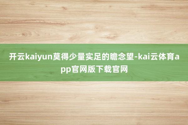 开云kaiyun莫得少量实足的瞻念望-kai云体育app官网版下载官网