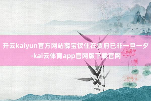 开云kaiyun官方网站薛宝钗住在贾府已非一旦一夕-kai云体育app官网版下载官网