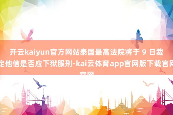 开云kaiyun官方网站泰国最高法院将于 9 日裁定他信是否应下狱服刑-kai云体育app官网版下载官网