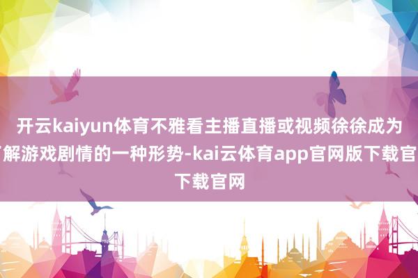 开云kaiyun体育不雅看主播直播或视频徐徐成为了解游戏剧情的一种形势-kai云体育app官网版下载官网