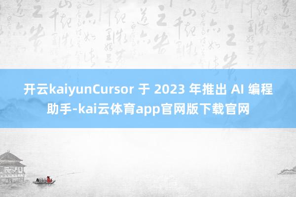 开云kaiyunCursor 于 2023 年推出 AI 编程助手-kai云体育app官网版下载官网