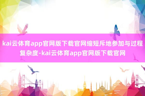 kai云体育app官网版下载官网缩短斥地参加与过程复杂度-kai云体育app官网版下载官网