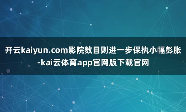 开云kaiyun.com影院数目则进一步保执小幅彭胀-kai云体育app官网版下载官网