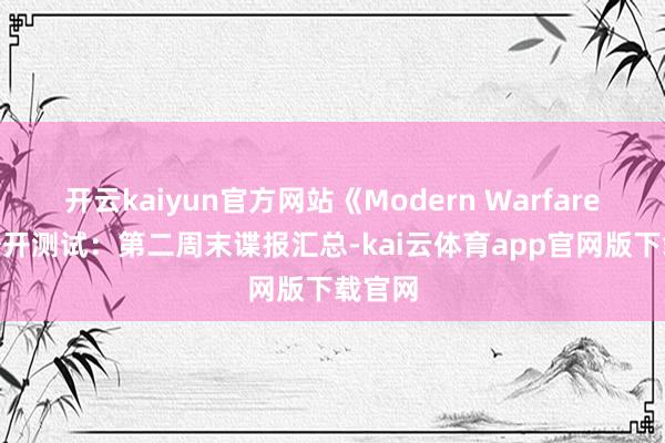 开云kaiyun官方网站《Modern Warfare 4》公开测试：第二周末谍报汇总-kai云体育app官网版下载官网