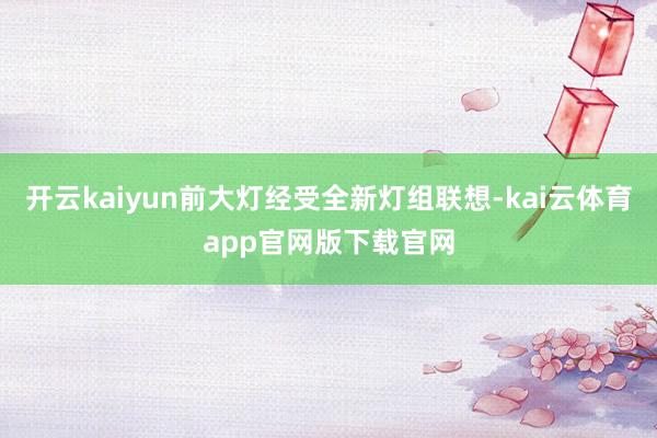开云kaiyun前大灯经受全新灯组联想-kai云体育app官网版下载官网