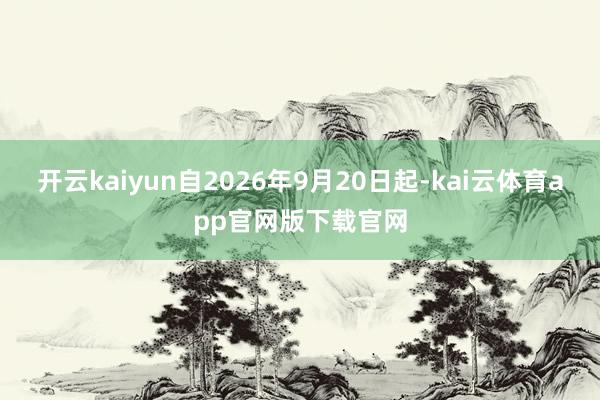 开云kaiyun自2026年9月20日起-kai云体育app官网版下载官网