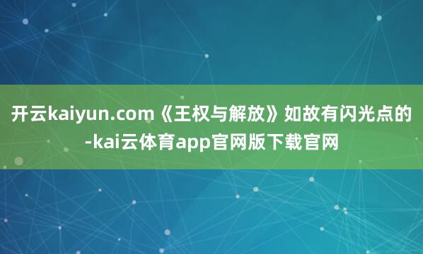 开云kaiyun.com《王权与解放》如故有闪光点的-kai云体育app官网版下载官网