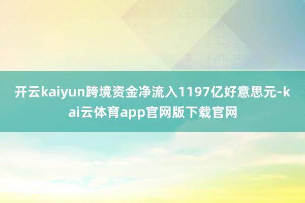 开云kaiyun跨境资金净流入1197亿好意思元-kai云体育app官网版下载官网