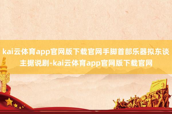 kai云体育app官网版下载官网手脚首部乐器拟东谈主据说剧-kai云体育app官网版下载官网