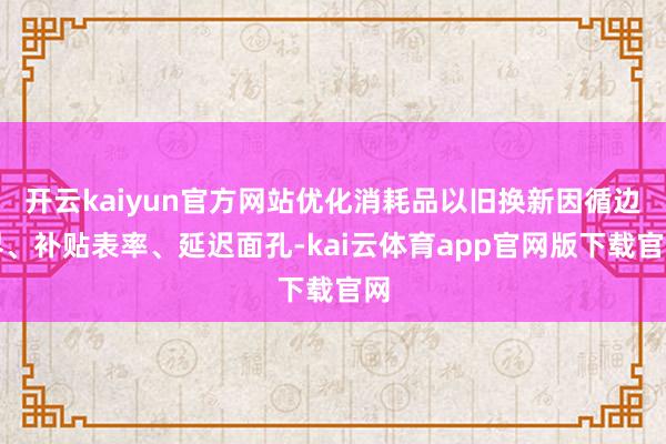 开云kaiyun官方网站优化消耗品以旧换新因循边界、补贴表率、延迟面孔-kai云体育app官网版下载官网