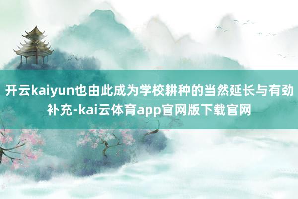 开云kaiyun也由此成为学校耕种的当然延长与有劲补充-kai云体育app官网版下载官网