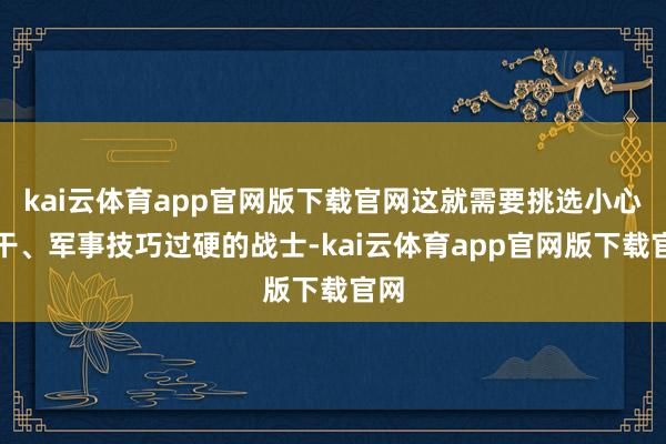 kai云体育app官网版下载官网这就需要挑选小心强干、军事技巧过硬的战士-kai云体育app官网版下载官网