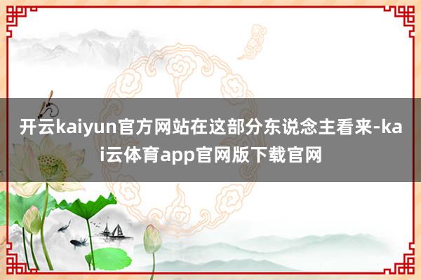 开云kaiyun官方网站在这部分东说念主看来-kai云体育app官网版下载官网