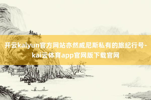 开云kaiyun官方网站亦然威尼斯私有的旅纪行号-kai云体育app官网版下载官网