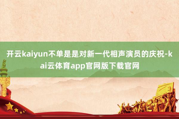 开云kaiyun不单是是对新一代相声演员的庆祝-kai云体育app官网版下载官网