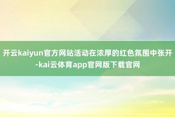 开云kaiyun官方网站活动在浓厚的红色氛围中张开-kai云体育app官网版下载官网
