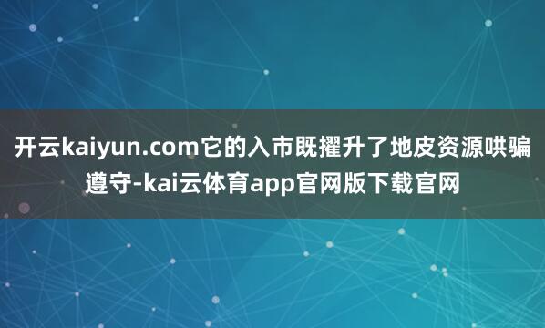 开云kaiyun.com它的入市既擢升了地皮资源哄骗遵守-kai云体育app官网版下载官网