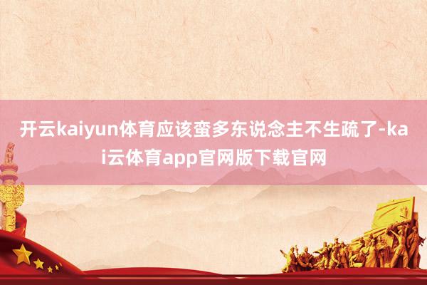 开云kaiyun体育应该蛮多东说念主不生疏了-kai云体育app官网版下载官网
