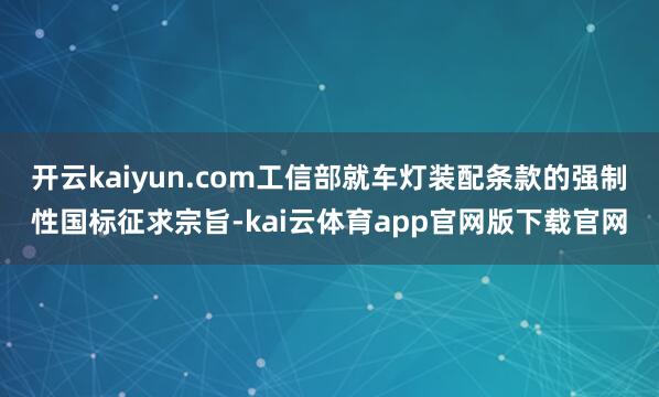 开云kaiyun.com工信部就车灯装配条款的强制性国标征求宗旨-kai云体育app官网版下载官网