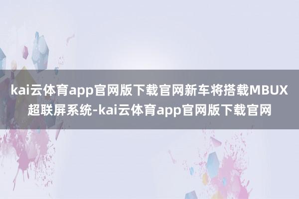 kai云体育app官网版下载官网新车将搭载MBUX超联屏系统-kai云体育app官网版下载官网