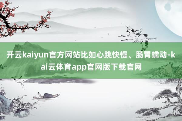 开云kaiyun官方网站比如心跳快慢、肠胃蠕动-kai云体育app官网版下载官网
