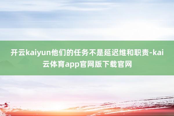 开云kaiyun他们的任务不是延迟维和职责-kai云体育app官网版下载官网