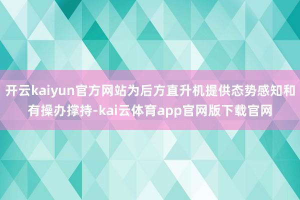 开云kaiyun官方网站为后方直升机提供态势感知和有操办撑持-kai云体育app官网版下载官网
