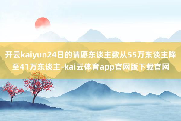 开云kaiyun24日的请愿东谈主数从55万东谈主降至41万东谈主-kai云体育app官网版下载官网