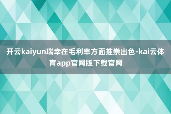 开云kaiyun瑞幸在毛利率方面推崇出色-kai云体育app官网版下载官网